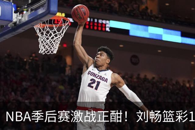 NBA季后赛激战正酣！刘畅篮彩10连红领衔红单